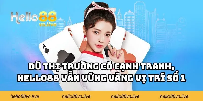Dù thị trường có cạnh tranh, Hello88 vẫn vững vàng vị trí số 1