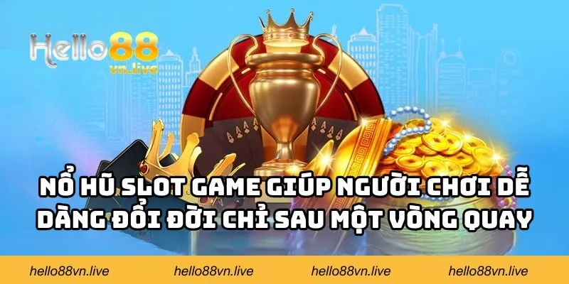 Nổ hũ slot game giúp người chơi dễ dàng đổi đời chỉ sau một vòng quay